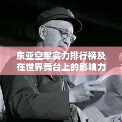 东亚空军实力排行榜及在世界舞台上的影响力分析