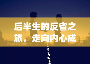 后半生的反省之旅，走向内心成熟的蜕变之路
