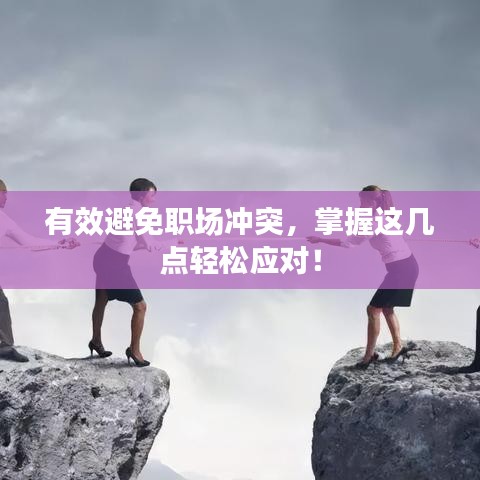 有效避免职场冲突，掌握这几点轻松应对！