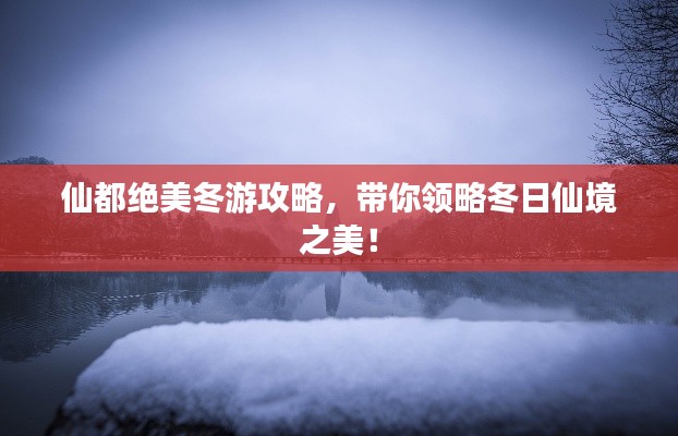 仙都绝美冬游攻略，带你领略冬日仙境之美！