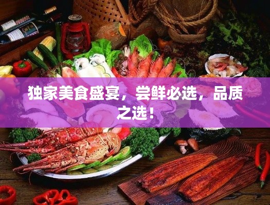 独家美食盛宴，尝鲜必选，品质之选！
