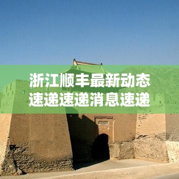 浙江顺丰最新动态速递速递消息速递更新今日资讯速递消息速递通知