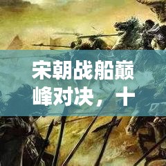 宋朝战船巅峰对决，十大战舰荣耀排名揭秘！