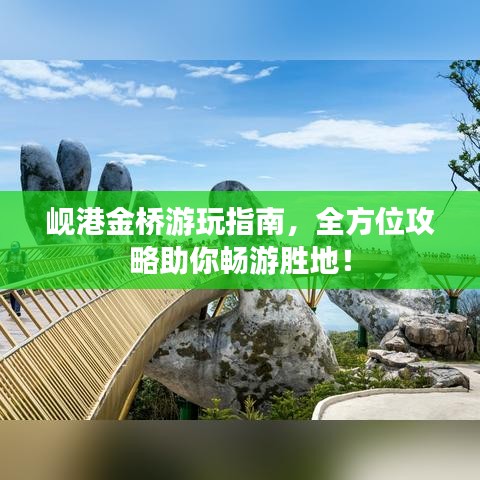 岘港金桥游玩指南，全方位攻略助你畅游胜地！