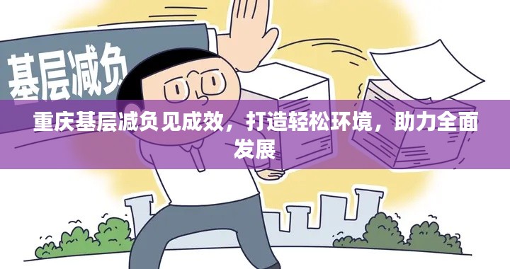 重庆基层减负见成效，打造轻松环境，助力全面发展