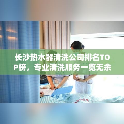 长沙热水器清洗公司排名TOP榜，专业清洗服务一览无余！
