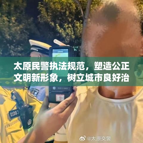 太原民警执法规范，塑造公正文明新形象，树立城市良好治安形象标杆
