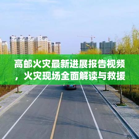 高邮火灾最新进展报告视频，火灾现场全面解读与救援实时进展追踪