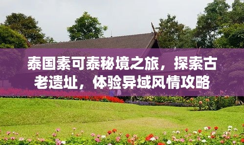 泰国素可泰秘境之旅，探索古老遗址，体验异域风情攻略