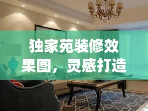 独家苑装修效果图，灵感打造理想家居！