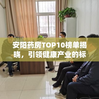 安阳药房TOP10榜单揭晓，引领健康产业的标杆力量