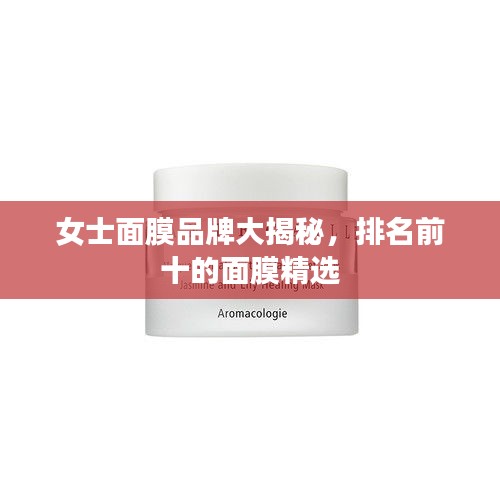 女士面膜品牌大揭秘，排名前十的面膜精选