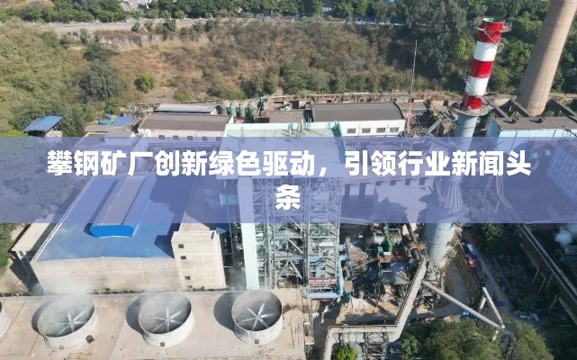 攀钢矿厂创新绿色驱动，引领行业新闻头条