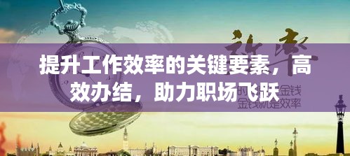 提升工作效率的关键要素，高效办结，助力职场飞跃