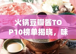 火锅豆瓣酱TOP10榜单揭晓，味蕾盛宴中的品质之选