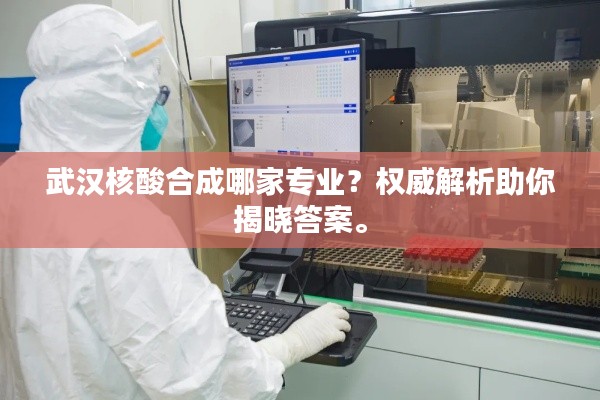 武汉核酸合成哪家专业？权威解析助你揭晓答案。