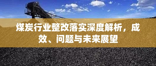 煤炭行业整改落实深度解析，成效、问题与未来展望