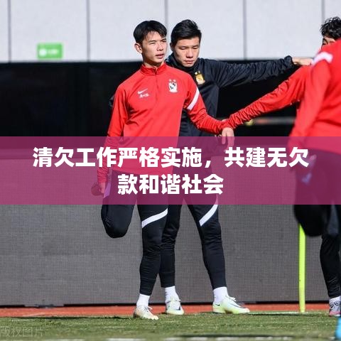 清欠工作严格实施，共建无欠款和谐社会