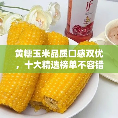 黄糯玉米品质口感双优，十大精选榜单不容错过