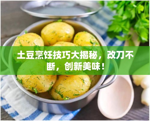 土豆烹饪技巧大揭秘，改刀不断，创新美味！