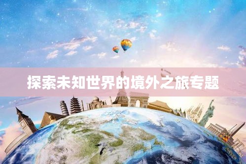 探索未知世界的境外之旅专题